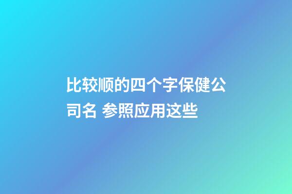比较顺的四个字保健公司名 参照应用这些-第1张-公司起名-玄机派